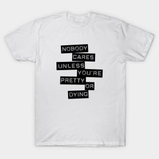 Nobody Cares Unless You're Pretty Or Dying T-Shirt